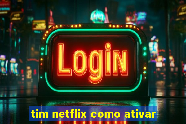 tim netflix como ativar